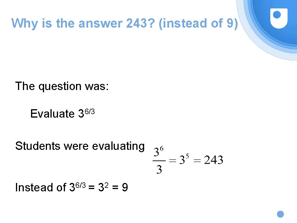 Why is the answer 243? (instead of 9) The question was: Evaluate 36/3 Students