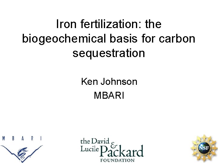 Iron fertilization: the biogeochemical basis for carbon sequestration Ken Johnson MBARI 