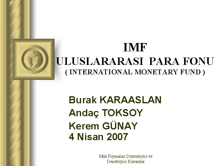 IMF ULUSLARARASI PARA FONU ( INTERNATIONAL MONETARY FUND ) Burak KARAASLAN Andaç TOKSOY Kerem