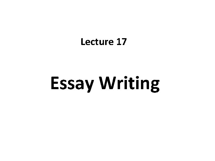 Lecture 17 Essay Writing 