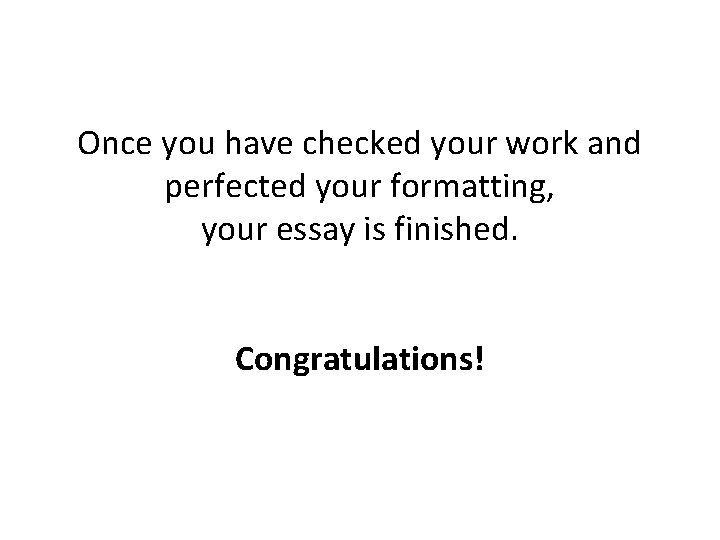 Once you have checked your work and perfected your formatting, your essay is finished.