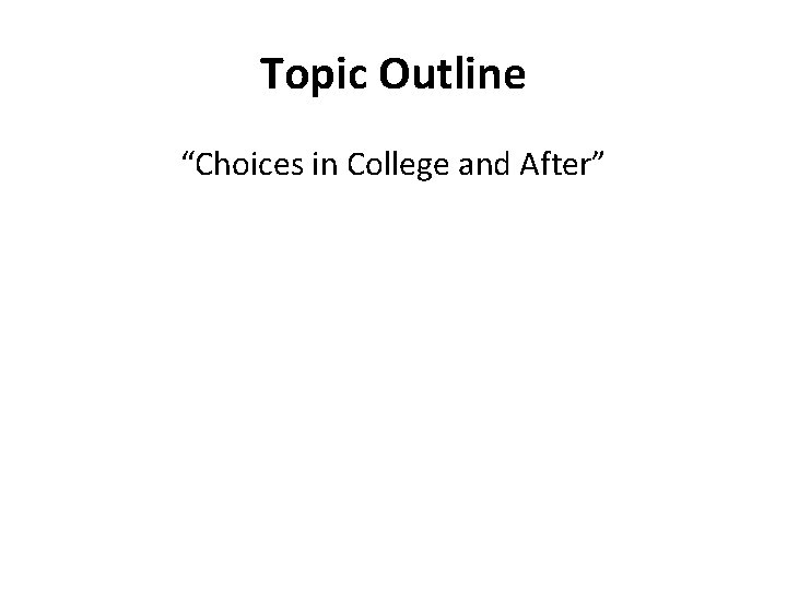 Topic Outline “Choices in College and After” 