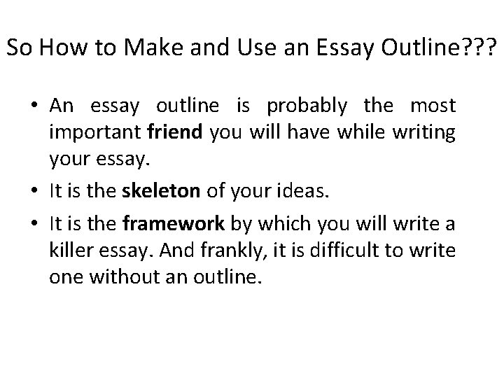 So How to Make and Use an Essay Outline? ? ? • An essay
