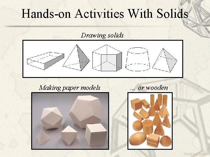 Hands-on Activities With Solids Drawing solids Making paper models … or wooden Studying Solids