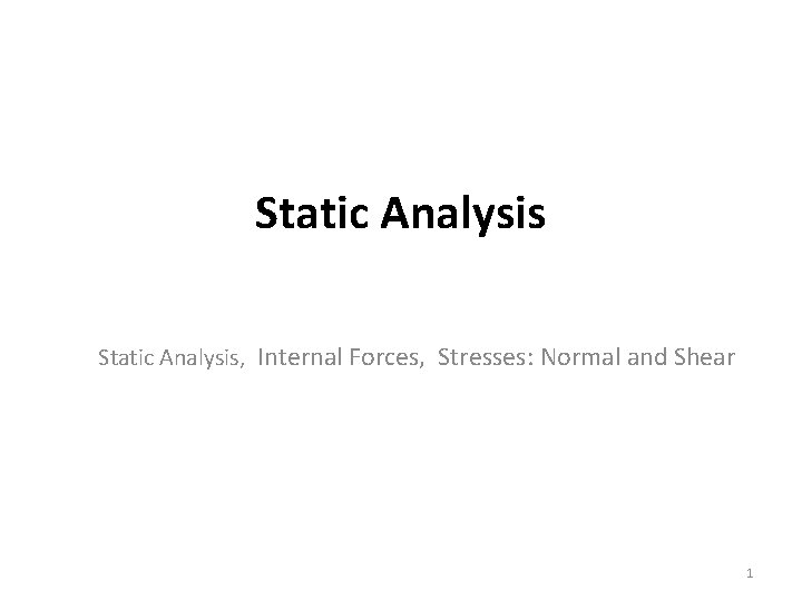 Static Analysis, Internal Forces, Stresses: Normal and Shear 1 Static Analysis, Internal Forces, Stresses: Normal and Shear 1