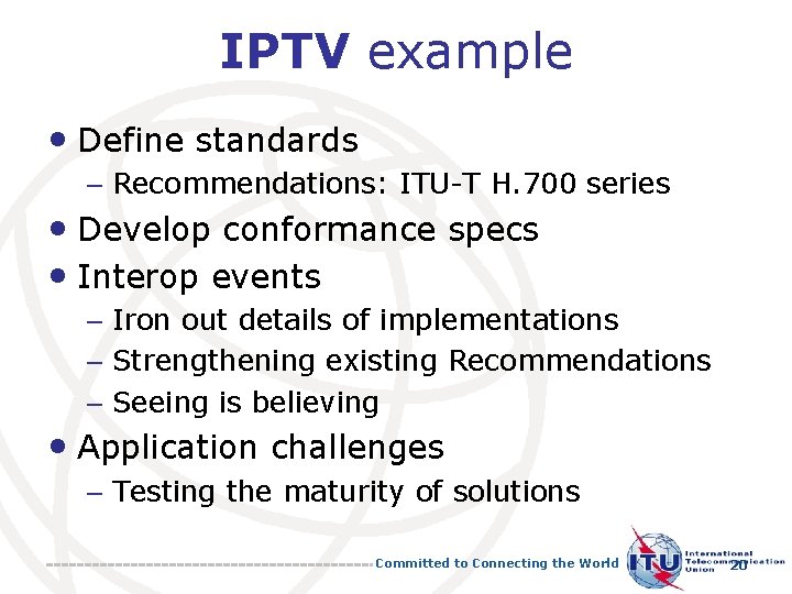 IPTV example • Define standards – Recommendations: ITU-T H. 700 series • Develop conformance