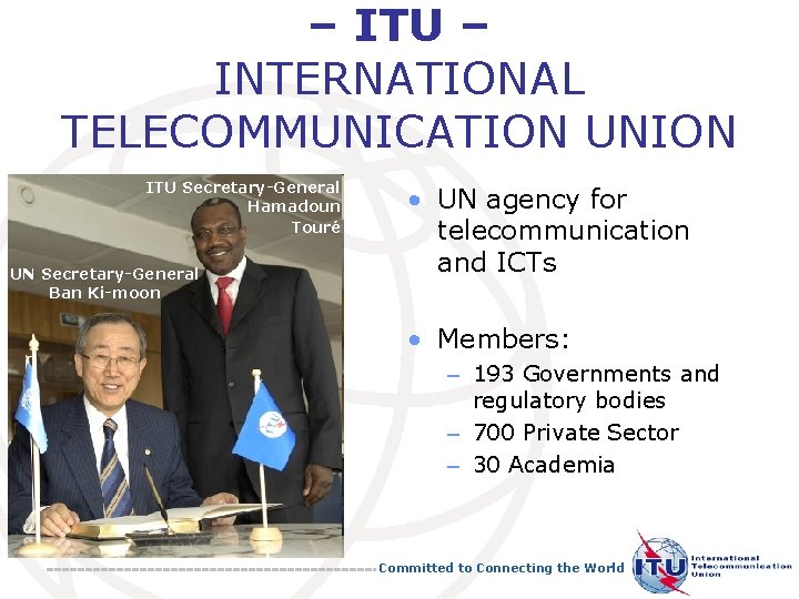 – ITU – INTERNATIONAL TELECOMMUNICATION UNION ITU Secretary-General Hamadoun Touré UN Secretary-General Ban Ki-moon