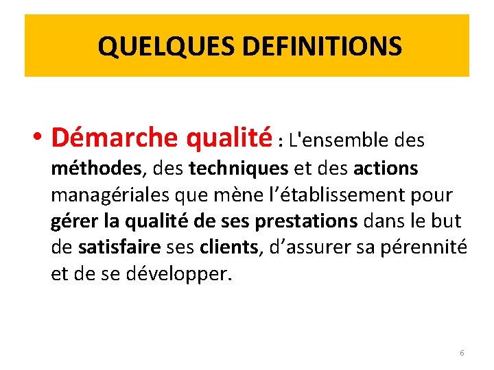  QUELQUES DEFINITIONS • Démarche qualité : L'ensemble des méthodes, des techniques et des