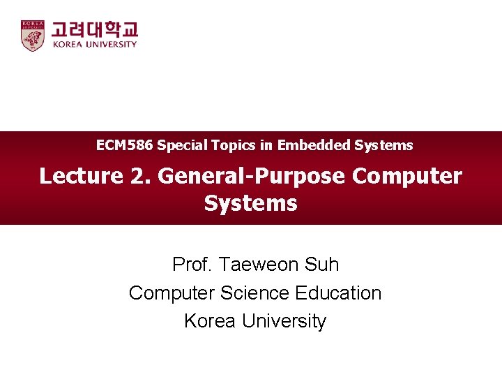 ECM 586 Special Topics in Embedded Systems Lecture 2. General-Purpose Computer Systems Prof. Taeweon