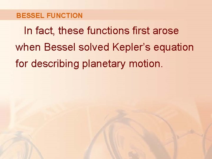 BESSEL FUNCTION In fact, these functions first arose when Bessel solved Kepler’s equation for