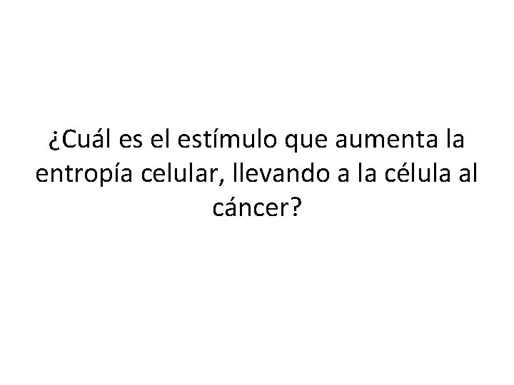 ¿Cuál es el estímulo que aumenta la entropía celular, llevando a la célula al