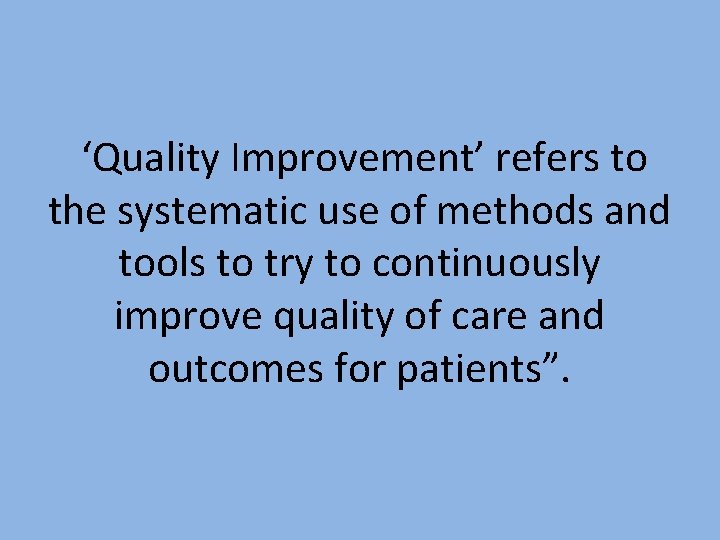 ‘Quality Improvement’ refers to the systematic use of methods and tools to try to