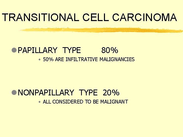 TRANSITIONAL CELL CARCINOMA l PAPILLARY TYPE 80% • 50% ARE INFILTRATIVE MALIGNANCIES l NONPAPILLARY