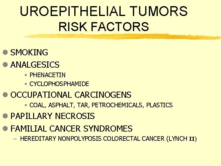 UROEPITHELIAL TUMORS RISK FACTORS l SMOKING l ANALGESICS § PHENACETIN § CYCLOPHOSPHAMIDE l OCCUPATIONAL