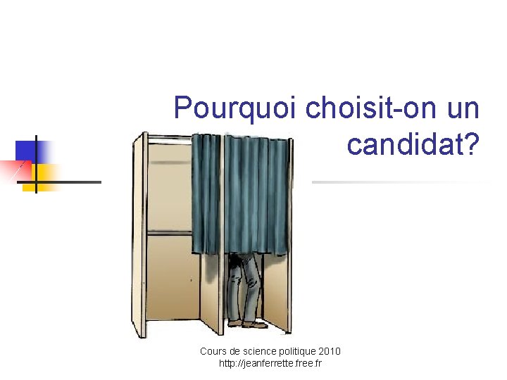 Pourquoi choisit-on un candidat? Cours de science politique 2010 http: //jeanferrette. free. fr 