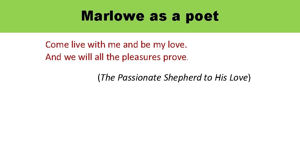 Marlowe as a poet Come live with me and be my love. And we