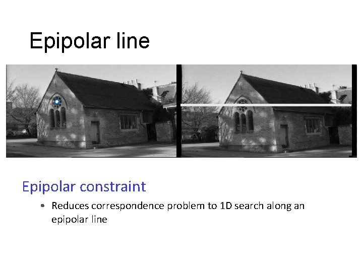 Epipolar line Epipolar constraint • Reduces correspondence problem to 1 D search along an