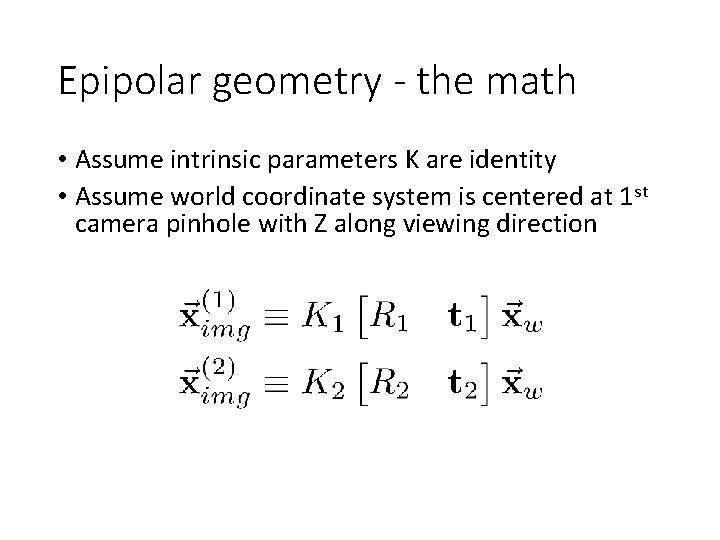 Epipolar geometry - the math • Assume intrinsic parameters K are identity • Assume