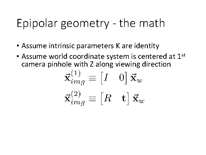 Epipolar geometry - the math • Assume intrinsic parameters K are identity • Assume