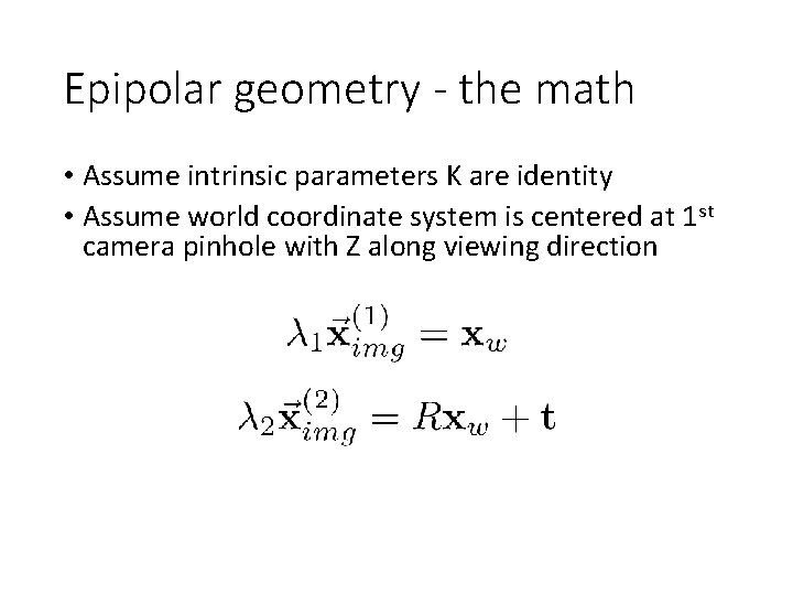 Epipolar geometry - the math • Assume intrinsic parameters K are identity • Assume