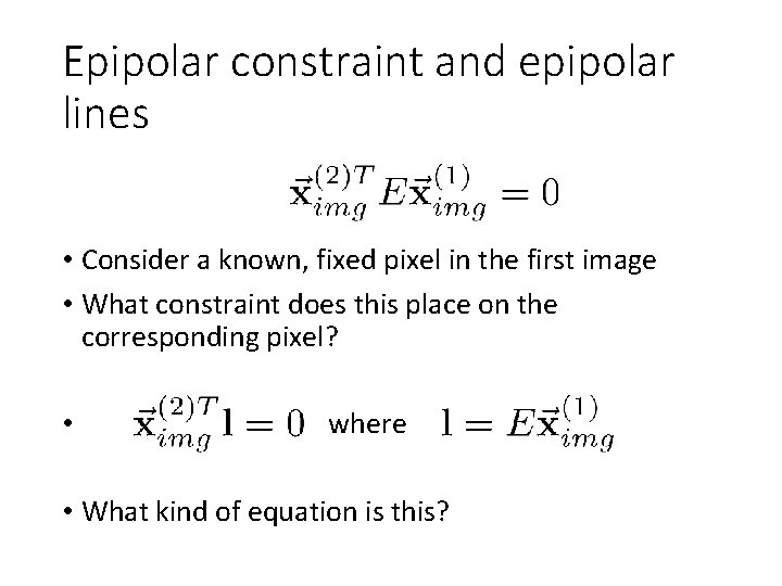 Epipolar constraint and epipolar lines • Consider a known, fixed pixel in the first