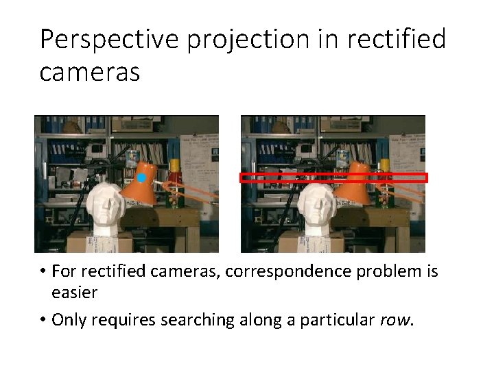 Perspective projection in rectified cameras • For rectified cameras, correspondence problem is easier •