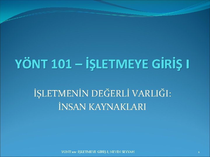 YÖNT 101 – İŞLETMEYE GİRİŞ I İŞLETMENİN DEĞERLİ VARLIĞI: İNSAN KAYNAKLARI YONT 101 - YÖNT 101 – İŞLETMEYE GİRİŞ I İŞLETMENİN DEĞERLİ VARLIĞI: İNSAN KAYNAKLARI YONT 101 -