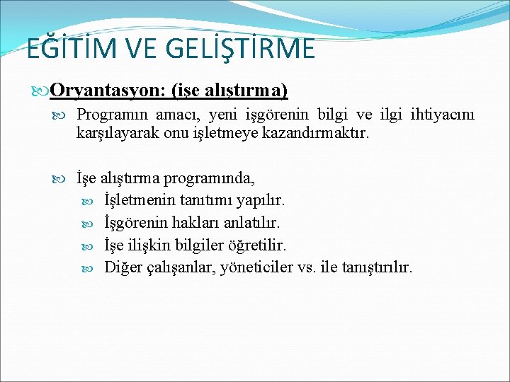 EĞİTİM VE GELİŞTİRME Oryantasyon: (işe alıştırma) Programın amacı, yeni işgörenin bilgi ve ilgi ihtiyacını EĞİTİM VE GELİŞTİRME Oryantasyon: (işe alıştırma) Programın amacı, yeni işgörenin bilgi ve ilgi ihtiyacını