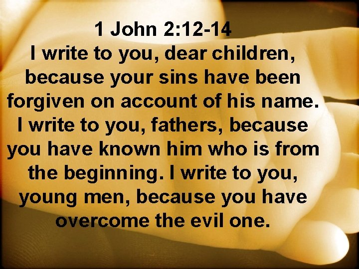 1 John 2: 12 -14 I write to you, dear children, because your sins