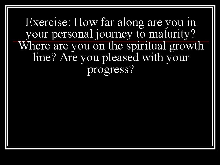Exercise: How far along are you in your personal journey to maturity? Where are