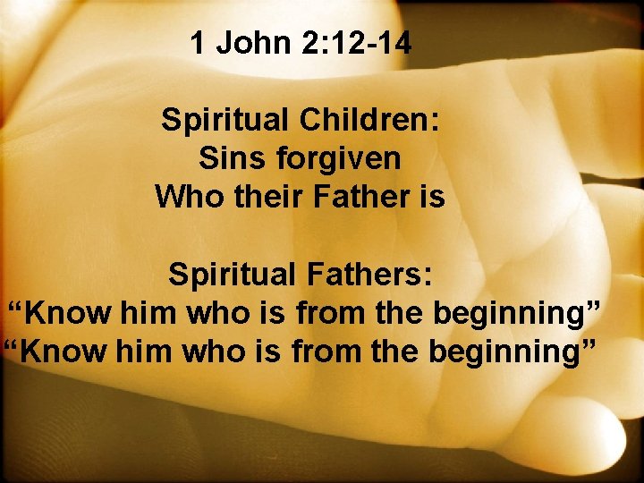 1 John 2: 12 -14 Spiritual Children: Sins forgiven Who their Father is Spiritual