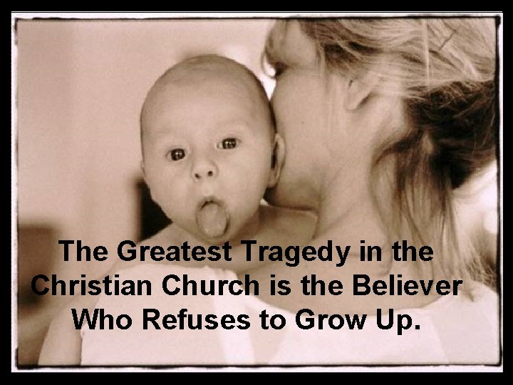 The Greatest Tragedy in the Christian Church is the Believer Who Refuses to Grow