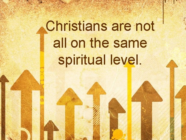 Christians are not all on the same spiritual level. 