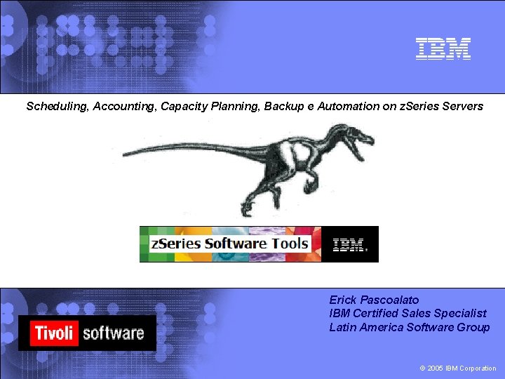 Scheduling, Accounting, Capacity Planning, Backup e Automation on z. Series Servers Erick Pascoalato IBM