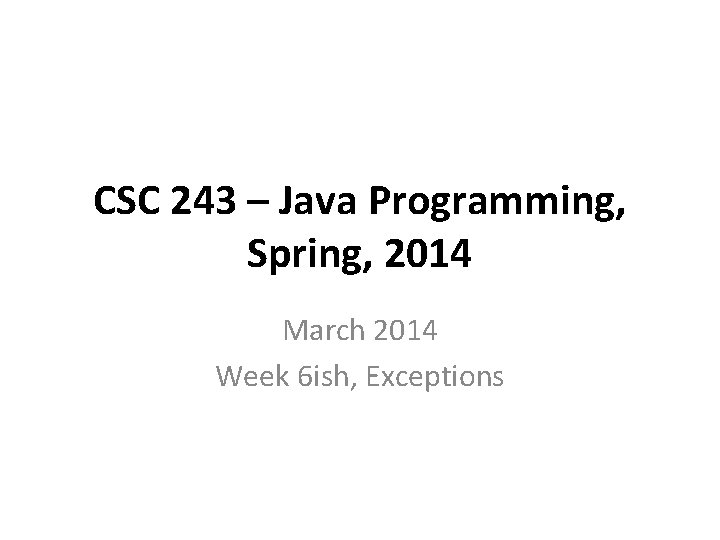 CSC 243 – Java Programming, Spring, 2014 March 2014 Week 6 ish, Exceptions 