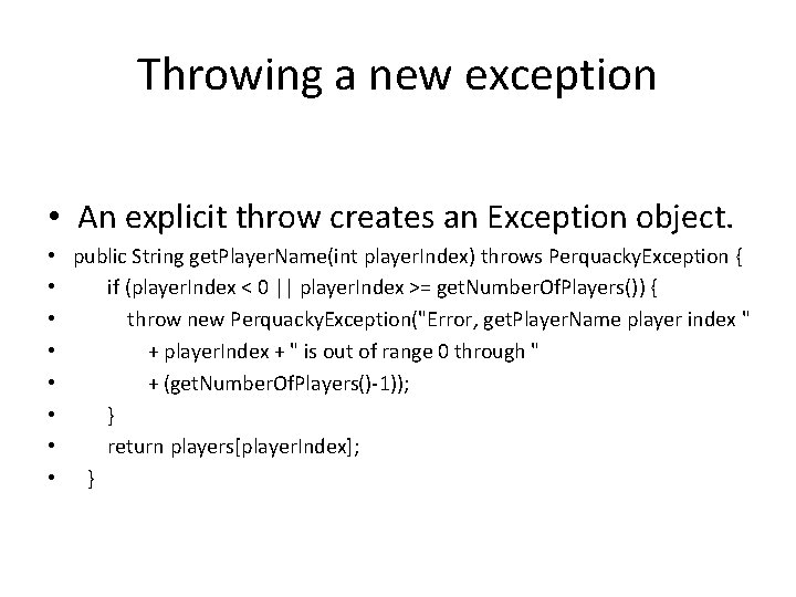 Throwing a new exception • An explicit throw creates an Exception object. • public
