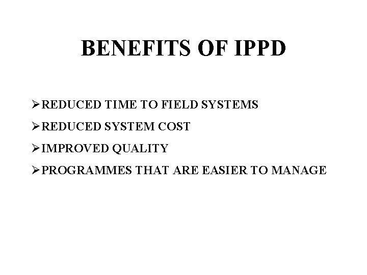 BENEFITS OF IPPD ØREDUCED TIME TO FIELD SYSTEMS ØREDUCED SYSTEM COST ØIMPROVED QUALITY ØPROGRAMMES