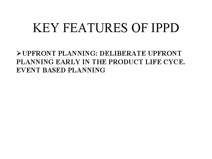 KEY FEATURES OF IPPD ØUPFRONT PLANNING: DELIBERATE UPFRONT PLANNING EARLY IN THE PRODUCT LIFE