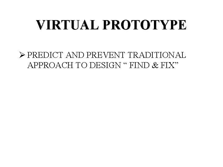 VIRTUAL PROTOTYPE Ø PREDICT AND PREVENT TRADITIONAL APPROACH TO DESIGN “ FIND & FIX”
