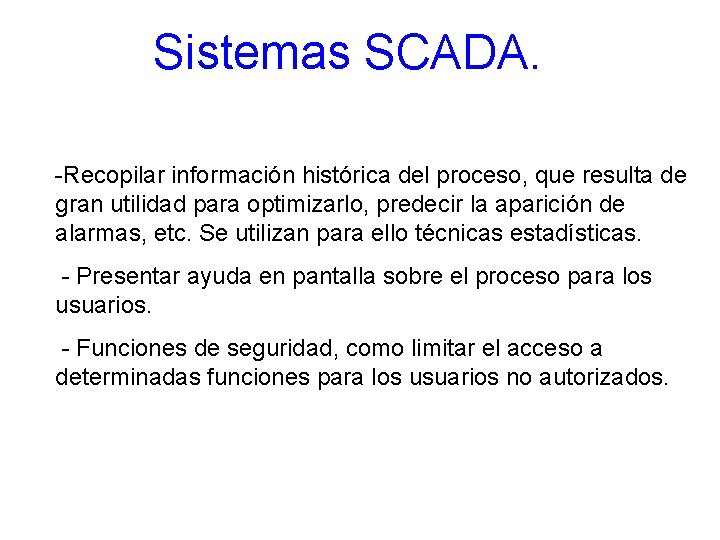 Sistemas SCADA. -Recopilar información histórica del proceso, que resulta de gran utilidad para optimizarlo,
