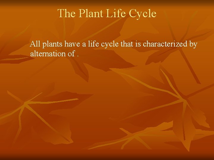 The Plant Life Cycle All plants have a life cycle that is characterized by