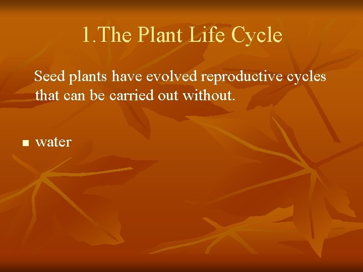 1. The Plant Life Cycle Seed plants have evolved reproductive cycles that can be