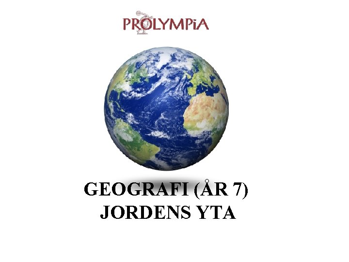 GEOGRAFI (ÅR 7) JORDENS YTA 