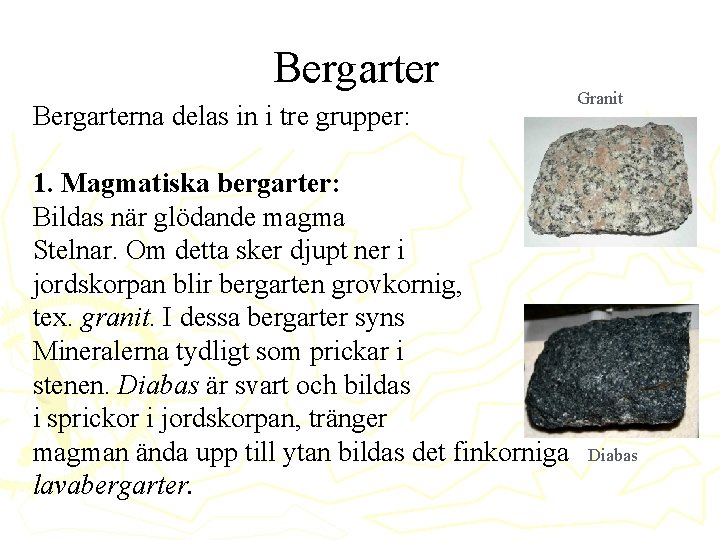 Bergarterna delas in i tre grupper: 1. Magmatiska bergarter: Bildas när glödande magma Stelnar.