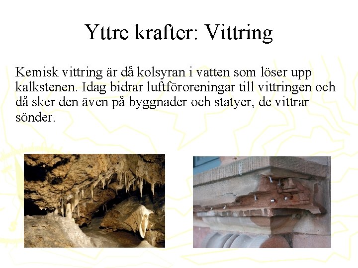 Yttre krafter: Vittring Kemisk vittring är då kolsyran i vatten som löser upp kalkstenen.