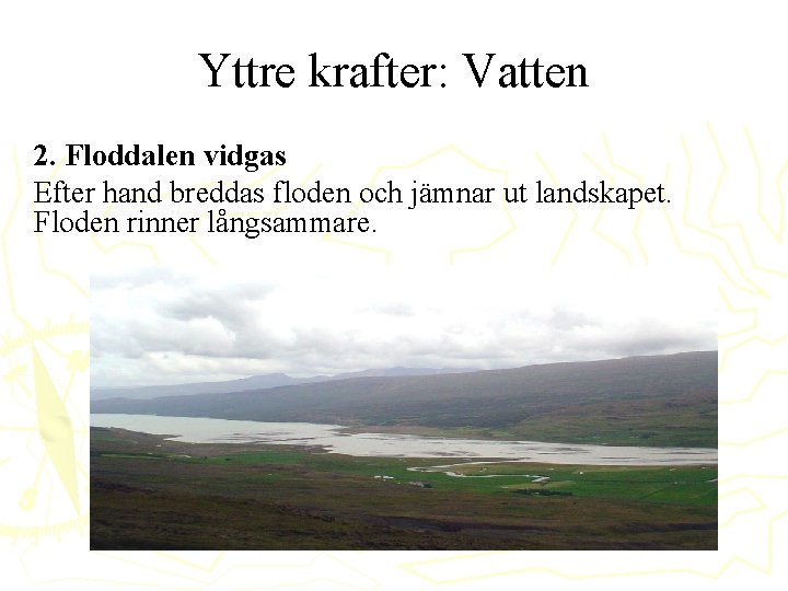 Yttre krafter: Vatten 2. Floddalen vidgas Efter hand breddas floden och jämnar ut landskapet.