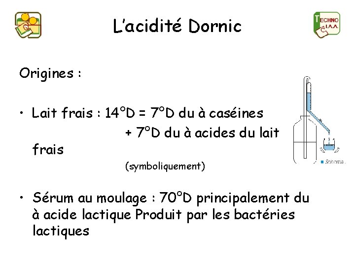 L’acidité Dornic Origines : • Lait frais : 14°D = 7°D du à caséines