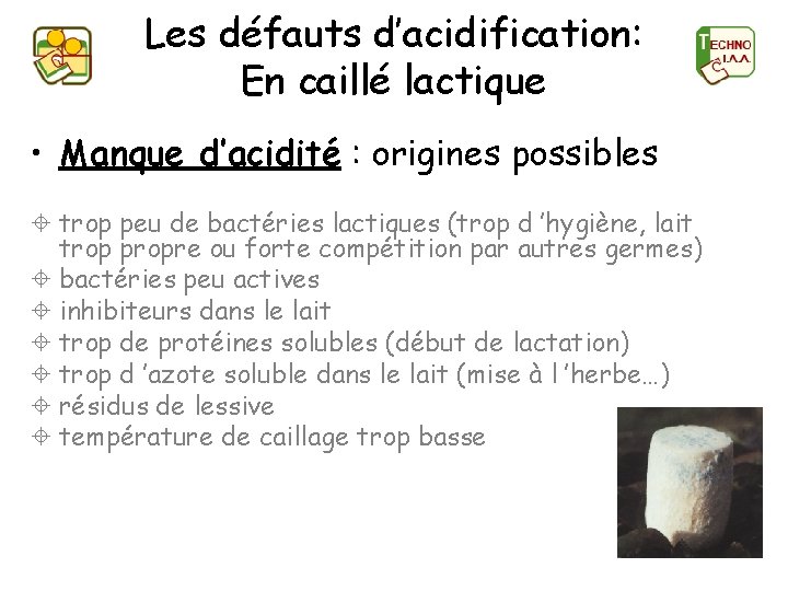 Les défauts d’acidification: En caillé lactique • Manque d’acidité : origines possibles ± trop