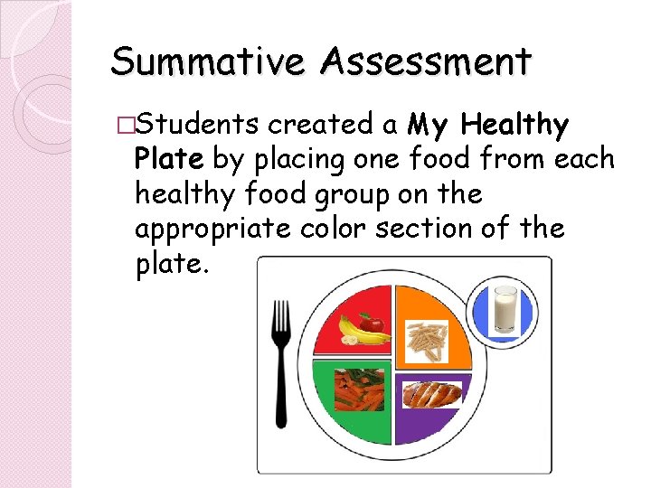 Summative Assessment �Students created a My Healthy Plate by placing one food from each Summative Assessment �Students created a My Healthy Plate by placing one food from each