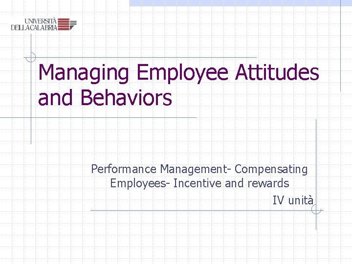 Managing Employee Attitudes and Behaviors Performance Management- Compensating Employees- Incentive and rewards IV unità